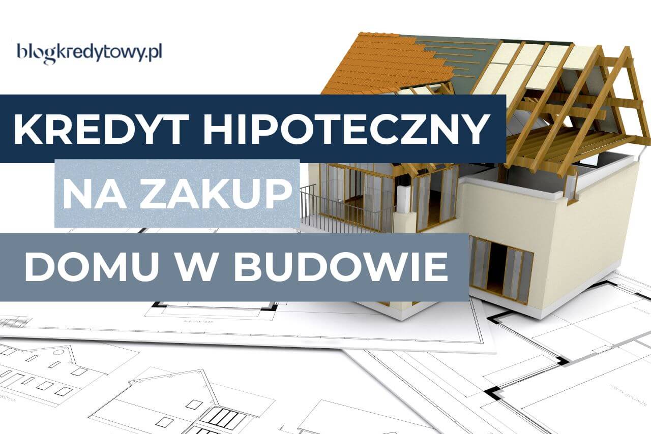 kredyt hipoteczny na zakup domu w budowie