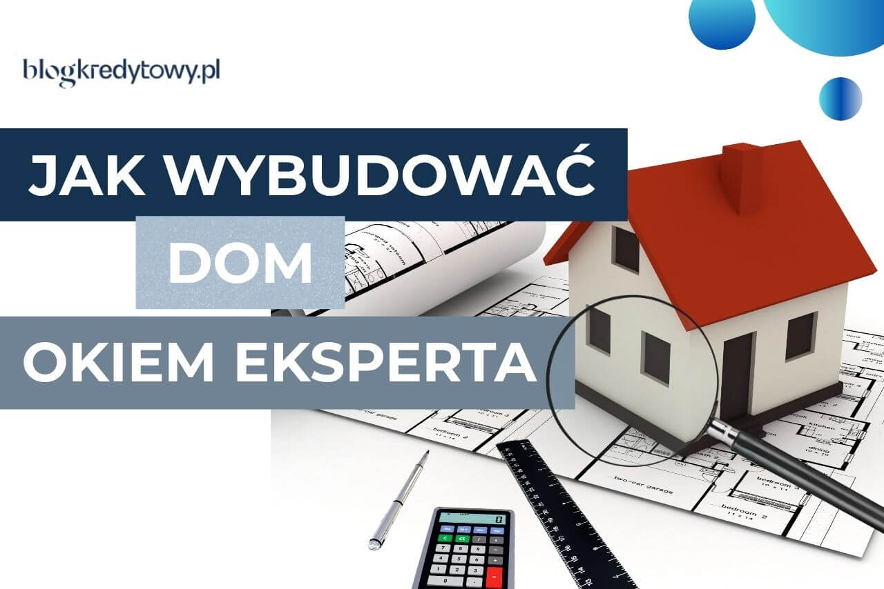 jak wybudowac dom koszty, etapy okiem eksperta